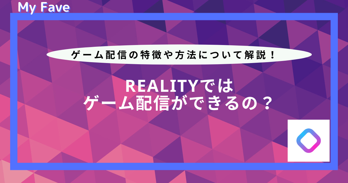 REALITYではゲーム配信ができるの？ゲーム配信の特徴や方法について解説 - MyFave（マイフェブ）