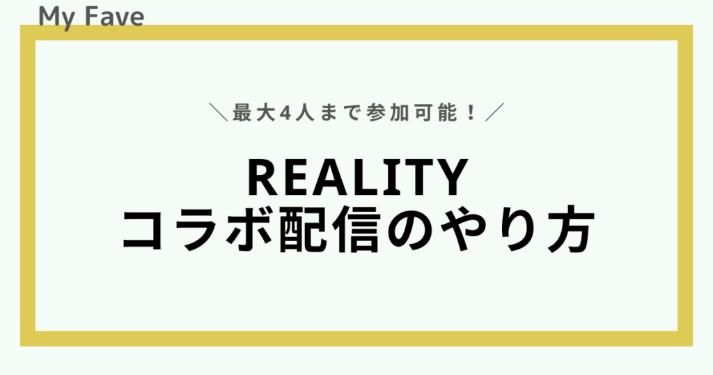 REALITYのコラボ配信｜やり方や「誰でもコラボ」の特徴について - MyFave（マイフェブ）